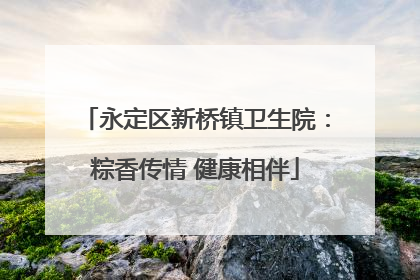 永定区新桥镇卫生院：粽香传情 健康相伴